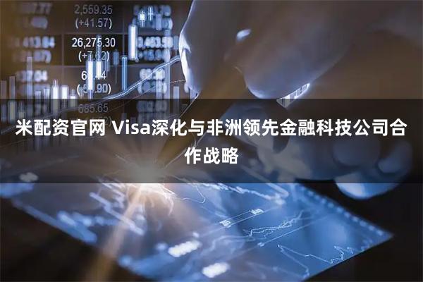 米配资官网 Visa深化与非洲领先金融科技公司合作战略
