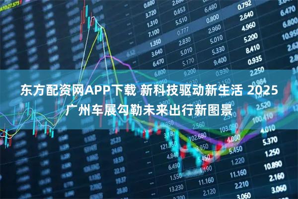 东方配资网APP下载 新科技驱动新生活 2025广州车展勾勒未来出行新图景