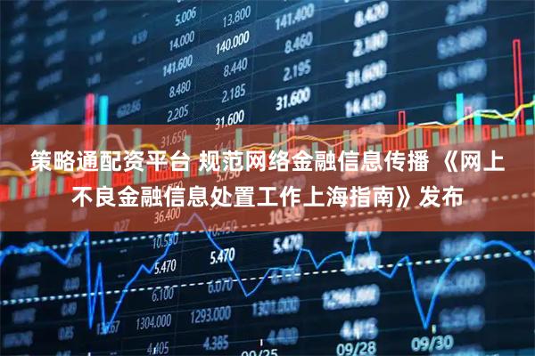 策略通配资平台 规范网络金融信息传播 《网上不良金融信息处置工作上海指南》发布