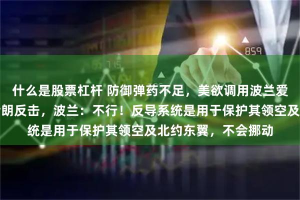 什么是股票杠杆 防御弹药不足，美欲调用波兰爱国者反导系统应对伊朗反击，波兰：不行！反导系统是用于保护其领空及北约东翼，不会挪动
