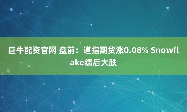 巨牛配资官网 盘前：道指期货涨0.08% Snowflake绩后大跌