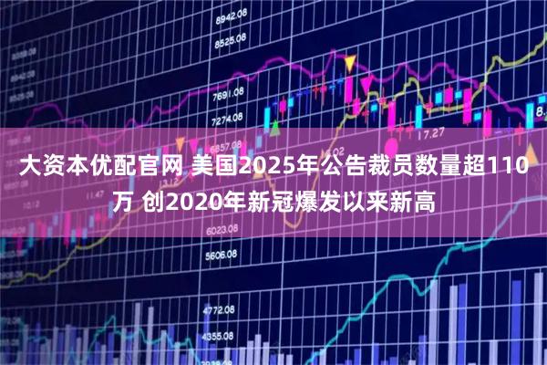 大资本优配官网 美国2025年公告裁员数量超110万 创2020年新冠爆发以来新高