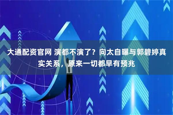 大通配资官网 演都不演了？向太自曝与郭碧婷真实关系，原来一切都早有预兆