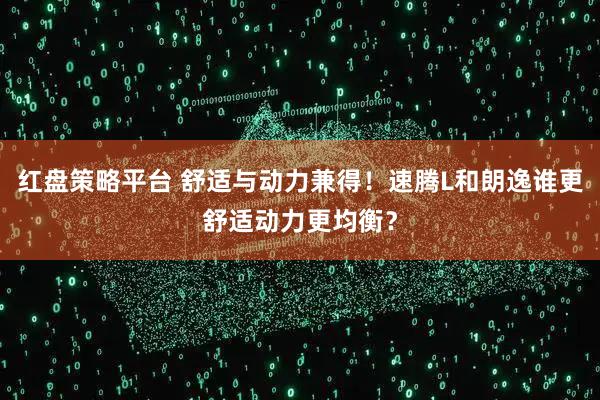 红盘策略平台 舒适与动力兼得！速腾L和朗逸谁更舒适动力更均衡？