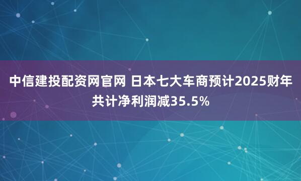 中信建投配资网官网 日本七大车商预计2025财年共计净利润减35.5%