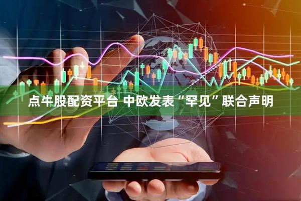 点牛股配资平台 中欧发表“罕见”联合声明